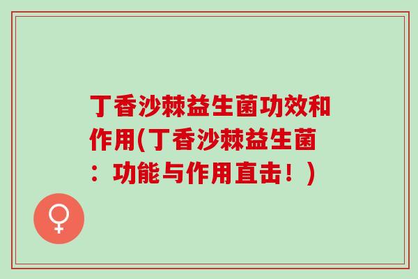 丁香沙棘益生菌功效和作用(丁香沙棘益生菌：功能与作用直击！)