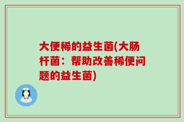 大便稀的益生菌(大肠杆菌：帮助改善稀便问题的益生菌)
