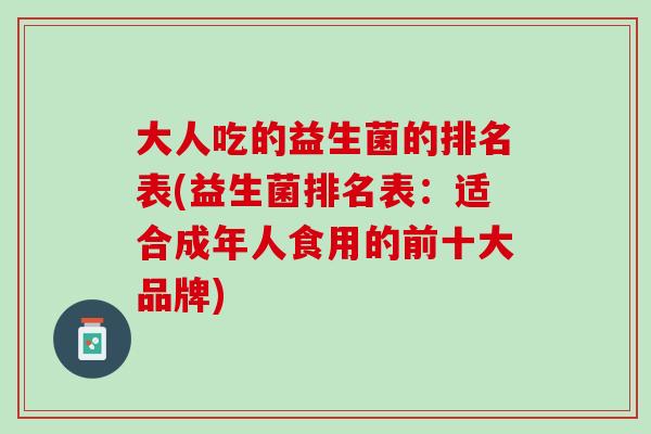 大人吃的益生菌的排名表(益生菌排名表：适合成年人食用的前十大品牌)