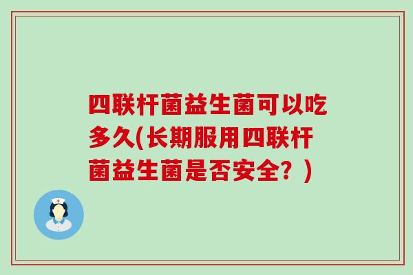 四联杆菌益生菌可以吃多久(长期服用四联杆菌益生菌是否安全？)