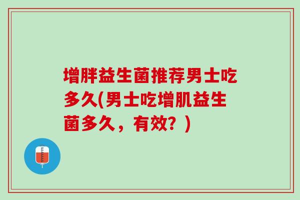 增胖益生菌推荐男士吃多久(男士吃增肌益生菌多久，有效？)