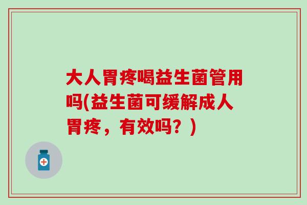 大人胃疼喝益生菌管用吗(益生菌可缓解成人胃疼，有效吗？)