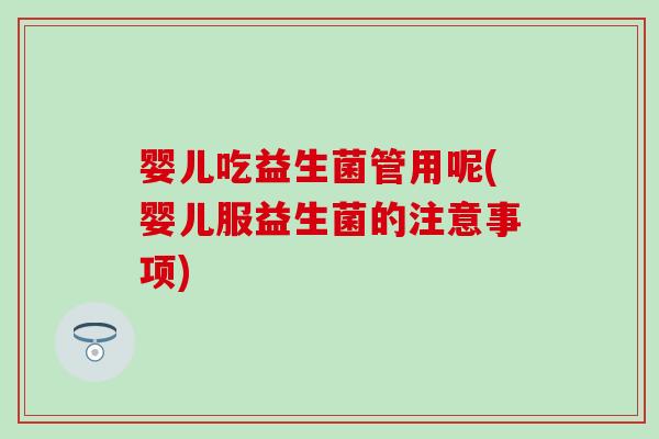 婴儿吃益生菌管用呢(婴儿服益生菌的注意事项)