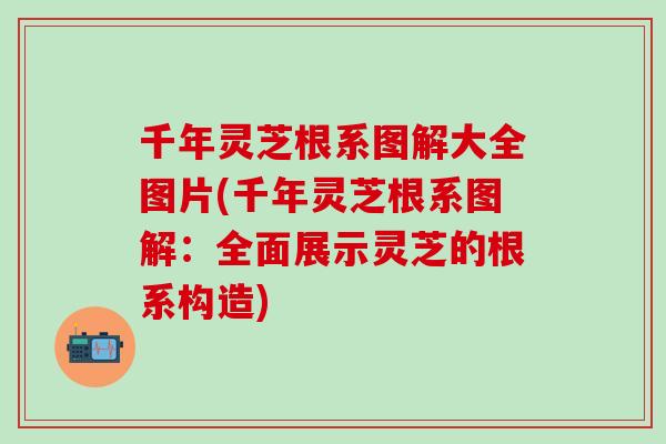 千年灵芝根系图解大全图片(千年灵芝根系图解:全面展示灵芝的根系构造) 千年灵芝根系图解大全图片(千年灵芝根系图解:全面展示灵芝的根系构造)