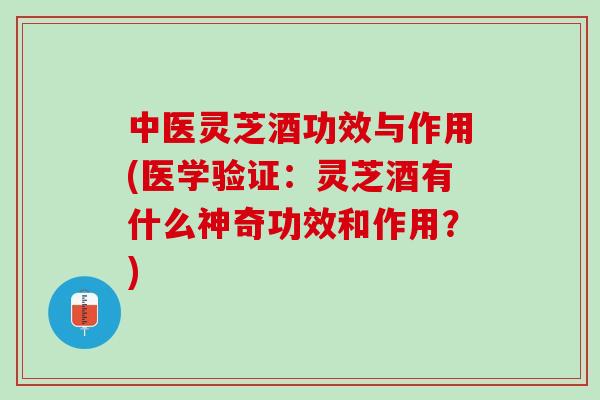 中医灵芝酒功效与作用(医学验证：灵芝酒有什么神奇功效和作用？)
