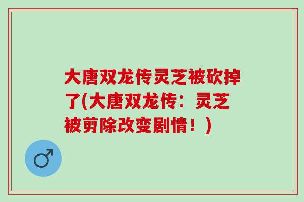 大唐双龙传灵芝被砍掉了(大唐双龙传：灵芝被剪除改变剧情！)
