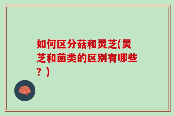 如何区分菇和灵芝(灵芝和菌类的区别有哪些？)