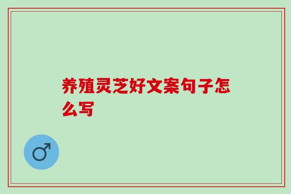 养殖灵芝好文案句子怎么写