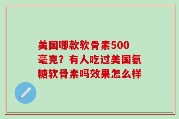 美国哪款软骨素500毫克？有人吃过美国氨糖软骨素吗效果怎么样