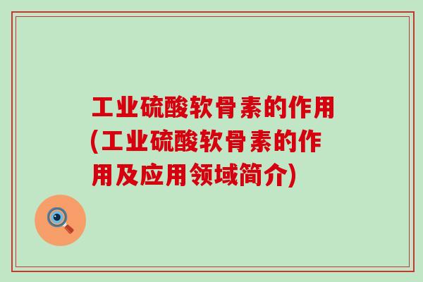 工业硫酸软骨素的作用(工业硫酸软骨素的作用及应用领域简介)