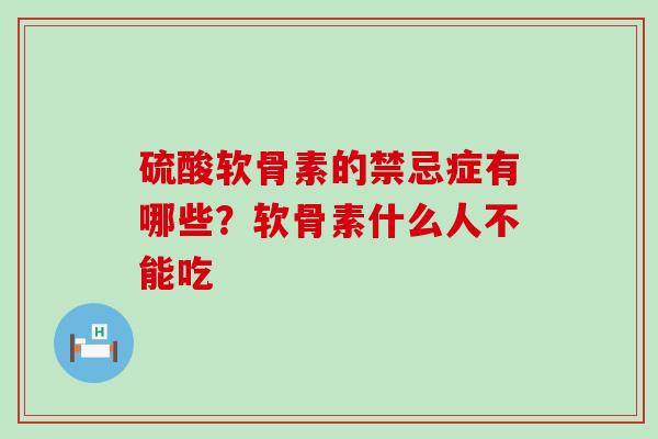 硫酸软骨素的禁忌症有哪些？软骨素什么人不能吃