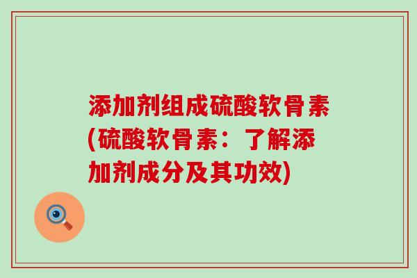 添加剂组成硫酸软骨素(硫酸软骨素：了解添加剂成分及其功效)