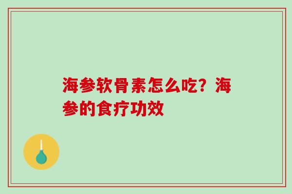 海参软骨素怎么吃？海参的食疗功效