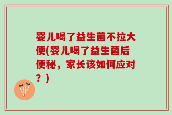 婴儿喝了益生菌不拉大便(婴儿喝了益生菌后便秘，家长该如何应对？)