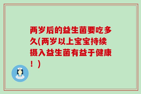 两岁后的益生菌要吃多久(两岁以上宝宝持续摄入益生菌有益于健康！)
