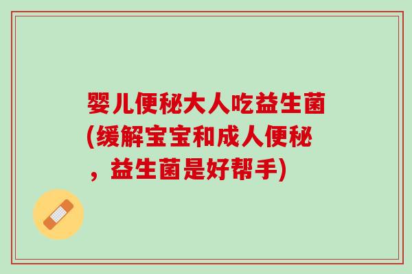 婴儿便秘大人吃益生菌(缓解宝宝和成人便秘，益生菌是好帮手)