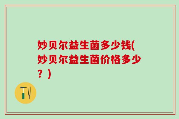 妙贝尔益生菌多少钱(妙贝尔益生菌价格多少？)