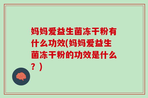 妈妈爱益生菌冻干粉有什么功效(妈妈爱益生菌冻干粉的功效是什么？)