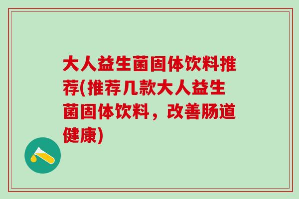大人益生菌固体饮料推荐(推荐几款大人益生菌固体饮料，改善肠道健康)