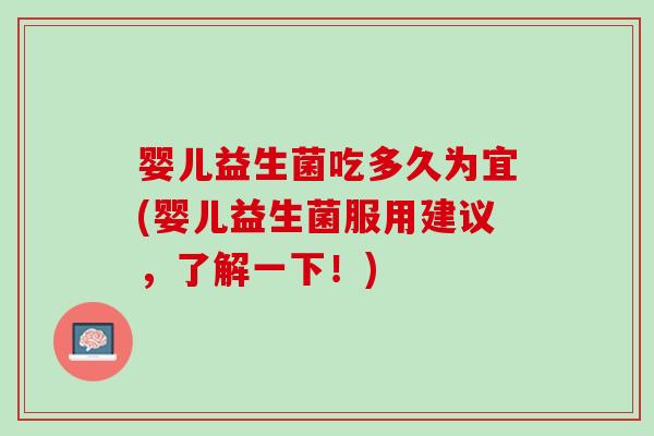 婴儿益生菌吃多久为宜(婴儿益生菌服用建议，了解一下！)