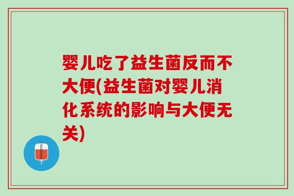 婴儿吃了益生菌反而不大便(益生菌对婴儿消化系统的影响与大便无关) 婴儿吃了益生菌反而不大便(益生菌对婴儿消化系统的影响与大便无关)