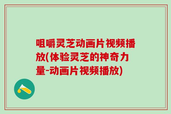 咀嚼灵芝动画片视频播放(体验灵芝的神奇力量-动画片视频播放)