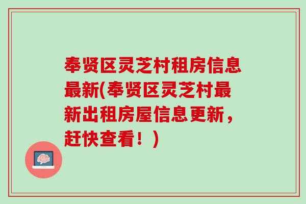 奉贤区灵芝村租房信息最新(奉贤区灵芝村最新出租房屋信息更新，赶快查看！)