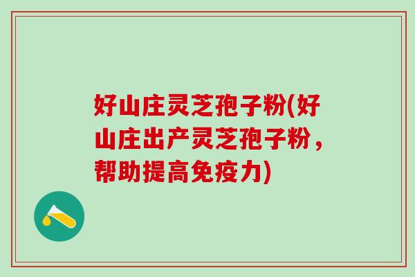 好山庄灵芝孢子粉(好山庄出产灵芝孢子粉，帮助提高免疫力)