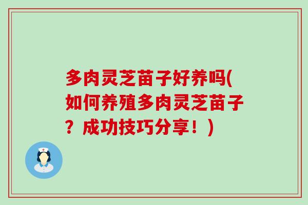 多肉灵芝苗子好养吗(如何养殖多肉灵芝苗子？成功技巧分享！)