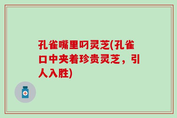孔雀嘴里叼灵芝(孔雀口中夹着珍贵灵芝，引人入胜)