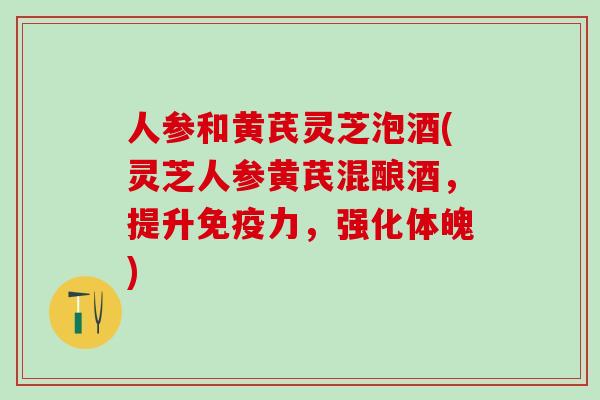 人参和黄芪灵芝泡酒(灵芝人参黄芪混酿酒，提升免疫力，强化体魄)