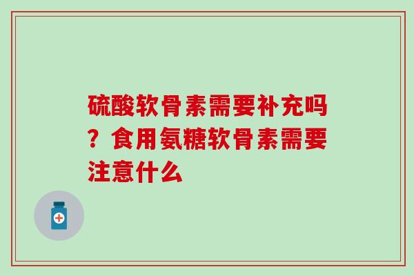 硫酸软骨素需要补充吗？食用氨糖软骨素需要注意什么