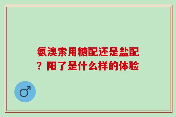 氨溴索用糖配还是盐配？阳了是什么样的体验