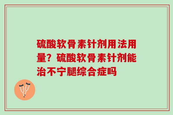 硫酸软骨素针剂用法用量？硫酸软骨素针剂能治不宁腿综合症吗
