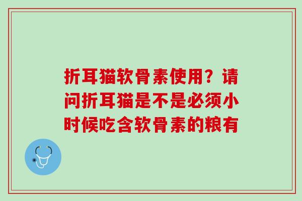 折耳猫软骨素使用？请问折耳猫是不是必须小时候吃含软骨素的粮有