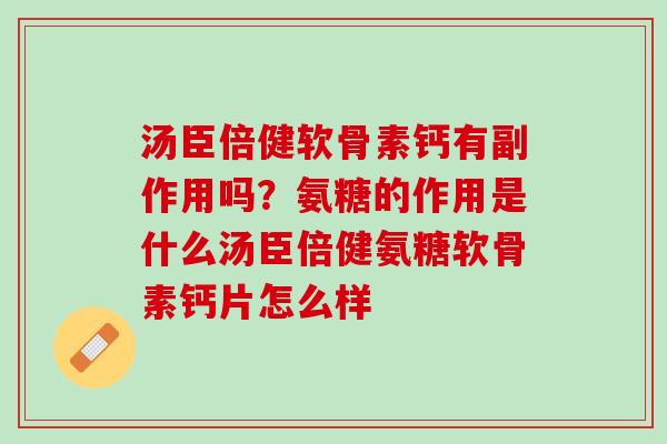 汤臣倍健软骨素钙有副作用吗？氨糖的作用是什么汤臣倍健氨糖软骨素钙片怎么样