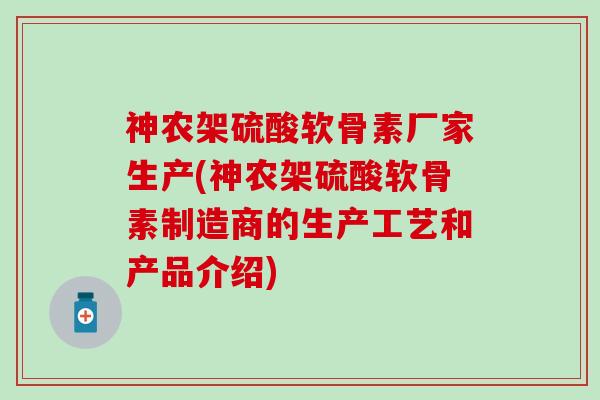 神农架硫酸软骨素厂家生产(神农架硫酸软骨素制造商的生产工艺和产品介绍)