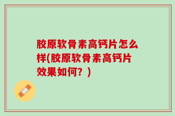 胶原软骨素高钙片怎么样(胶原软骨素高钙片效果如何？)