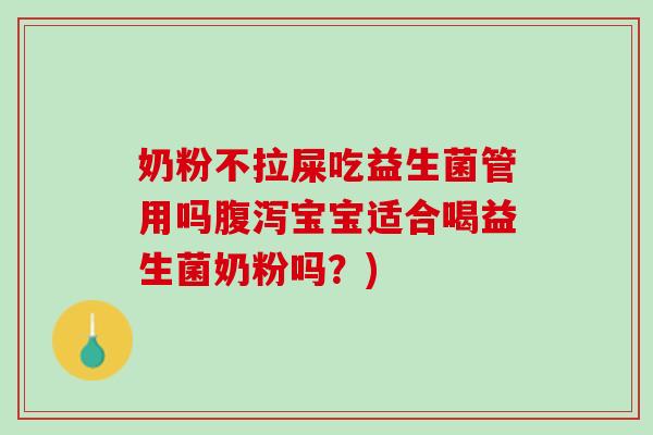 奶粉不拉屎吃益生菌管用吗腹泻宝宝适合喝益生菌奶粉吗？)