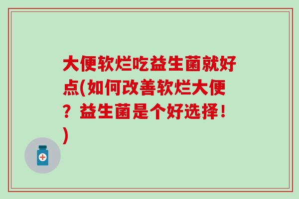 大便软烂吃益生菌就好点(如何改善软烂大便？益生菌是个好选择！)