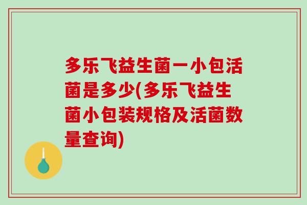 多乐飞益生菌一小包活菌是多少(多乐飞益生菌小包装规格及活菌数量查询)