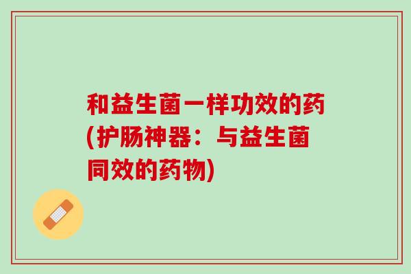 和益生菌一样功效的药(护肠神器：与益生菌同效的药物)