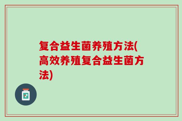 复合益生菌养殖方法(高效养殖复合益生菌方法)