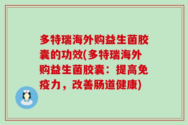 多特瑞海外购益生菌胶囊的功效(多特瑞海外购益生菌胶囊：提高免疫力，改善肠道健康)