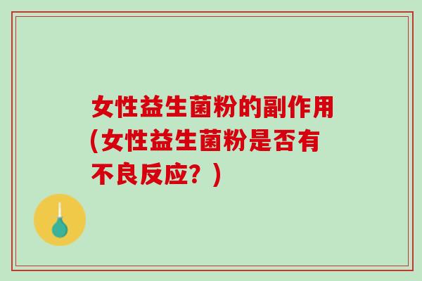 女性益生菌粉的副作用(女性益生菌粉是否有不良反应？)