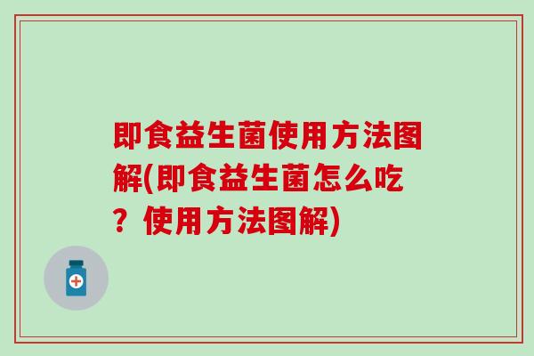 即食益生菌使用方法图解(即食益生菌怎么吃？使用方法图解)