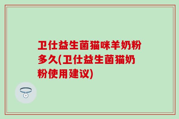 卫仕益生菌猫咪羊奶粉多久(卫仕益生菌猫奶粉使用建议)