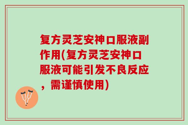 复方灵芝安神口服液副作用(复方灵芝安神口服液可能引发不良反应，需谨慎使用)