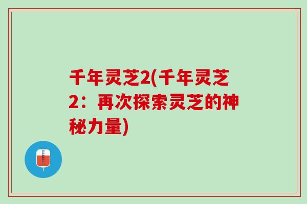 千年灵芝2(千年灵芝2：再次探索灵芝的神秘力量)