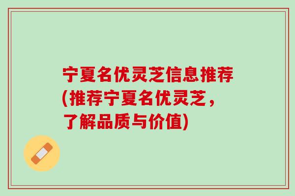 宁夏名优灵芝信息推荐(推荐宁夏名优灵芝，了解品质与价值)